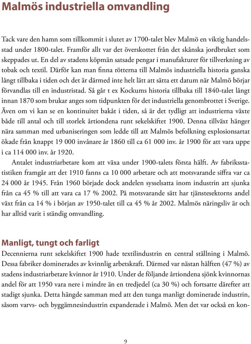 Därför kan man finna rötterna till Malmös industriella historia ganska långt tillbaka i tiden och det är därmed inte helt lätt att sätta ett datum när Malmö börjar förvandlas till en industristad.