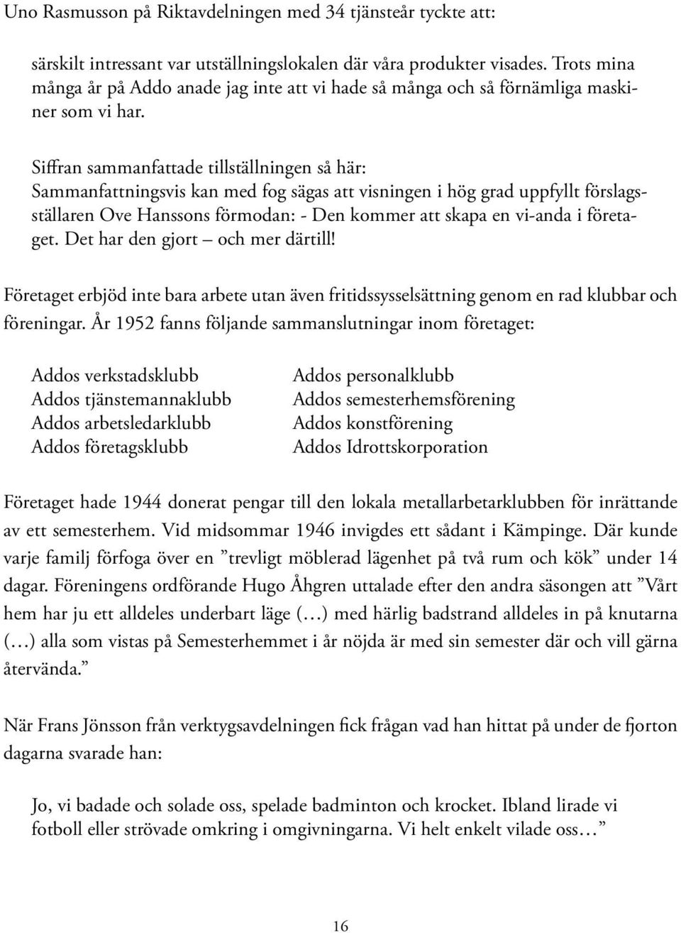 Siffran sammanfattade tillställningen så här: Sammanfattningsvis kan med fog sägas att visningen i hög grad uppfyllt förslagsställaren Ove Hanssons förmodan: - Den kommer att skapa en vi-anda i