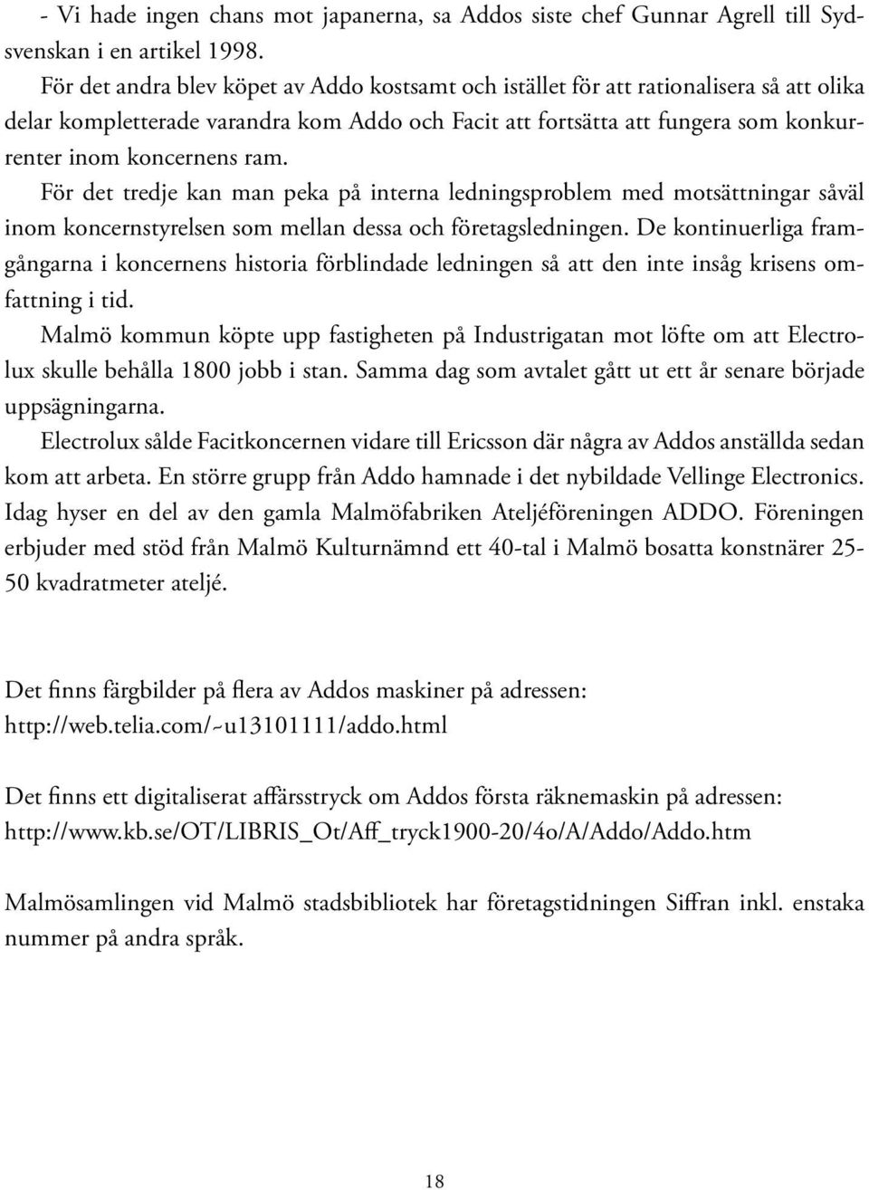 ram. För det tredje kan man peka på interna ledningsproblem med motsättningar såväl inom koncernstyrelsen som mellan dessa och företagsledningen.