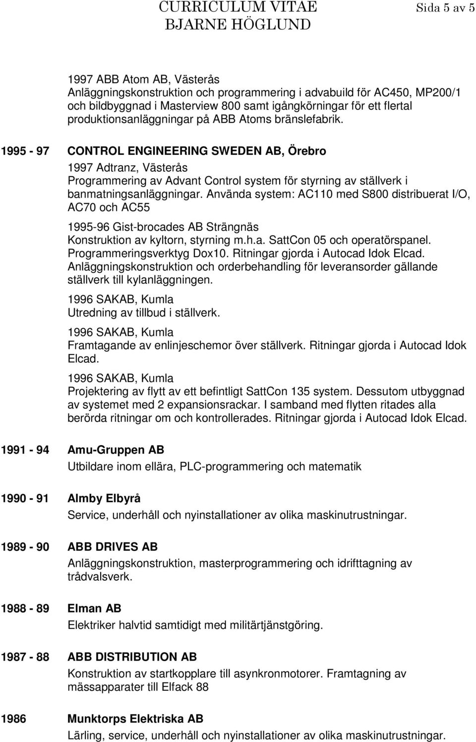 1995-97 CONTROL ENGINEERING SWEDEN AB, Örebro 1997 Adtranz, Västerås Programmering av Advant Control system för styrning av ställverk i banmatningsanläggningar.
