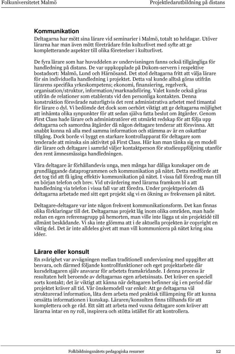 De fyra lärare som har huvuddelen av undervisningen fanns också tillgängliga för handledning på distans. De var uppkopplade på Dukom-servern i respektive bostadsort: Malmö, Lund och Härnösand.