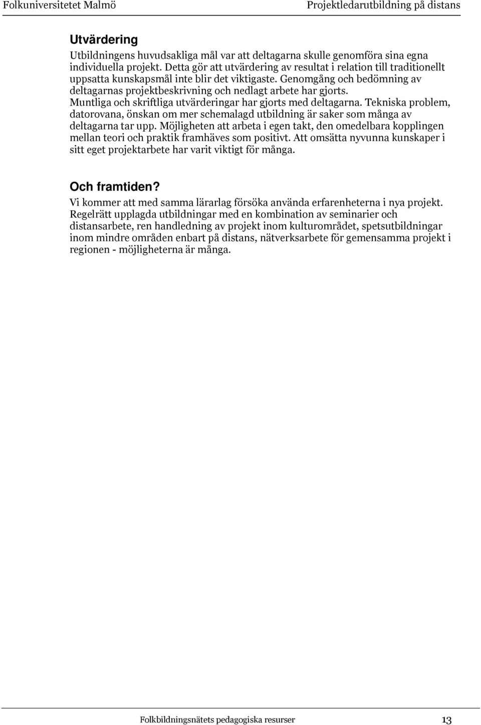 Genomgång och bedömning av deltagarnas projektbeskrivning och nedlagt arbete har gjorts. Muntliga och skriftliga utvärderingar har gjorts med deltagarna.