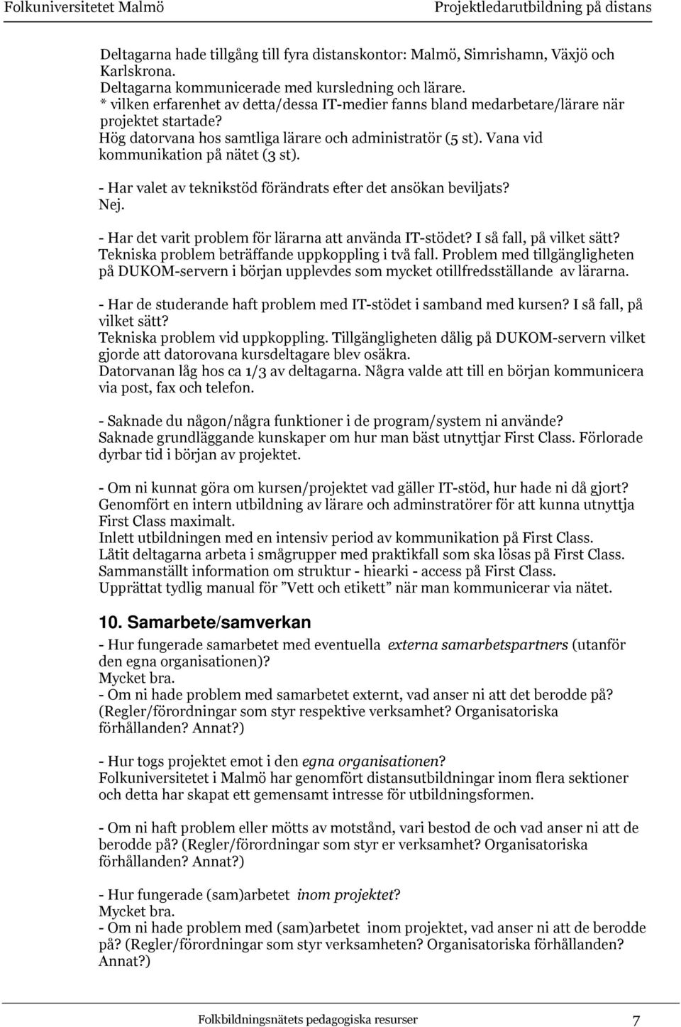 - Har valet av teknikstöd förändrats efter det ansökan beviljats? Nej. - Har det varit problem för lärarna att använda IT-stödet? I så fall, på vilket sätt?