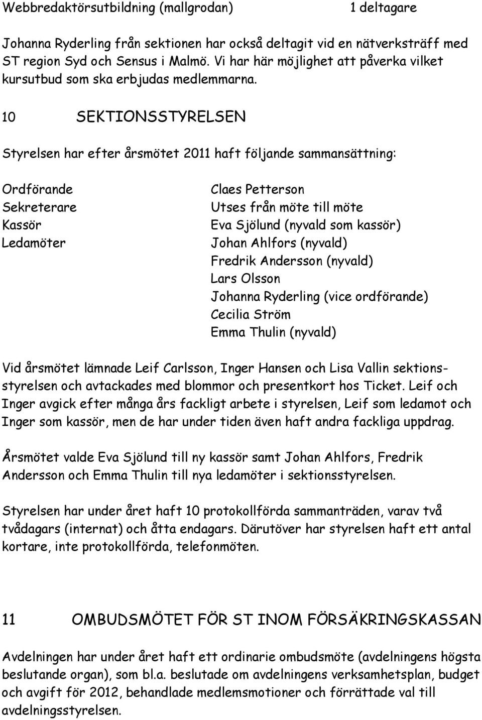 10 SEKTIONSSTYRELSEN Styrelsen har efter årsmötet 2011 haft följande sammansättning: Ordförande Sekreterare Kassör Ledamöter Claes Petterson Utses från möte till möte Eva Sjölund (nyvald som kassör)