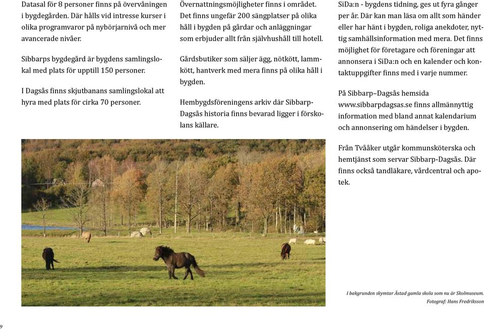 Övernattningsmöjligheter finns i området. Det finns ungefär 200 sängplatser på olika håll i bygden på gårdar och anläggningar som erbjuder allt från självhushåll till hotell.