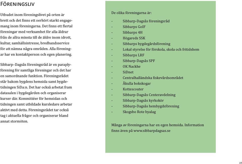 Alla föreningar har en kontaktperson och egen planering. Sibbarp Dagsås föreningsråd är en paraplyförening för samtliga föreningar och det har en samordnande funktion.