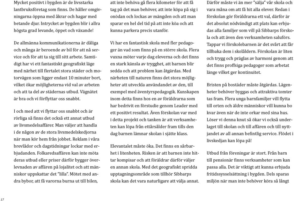 Samtidigt har vi ett fantastiskt geografiskt läge med närhet till flertalet stora städer och motorvägen som ligger endast 10 minuter bort, vilket ökar möjligheterna vid val av arbeten och att ta del