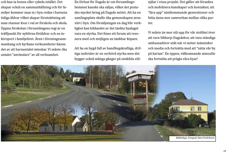 Öppna förskolan i församlingens regi är en träffpunkt för nyblivna föräldrar och en inkörsport i familjelivet. Även i föreningssammanhang och kyrkans verksamheter känns det av att barnantalet minskar.