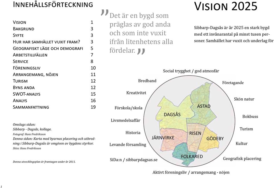 Dagsås, kollage. Fotograf: Hans Fredriksson Denna sidan: Karta med byarnas placering och utbredning i Sibbarp-Dagsås är omgiven av bygdens styrkor.