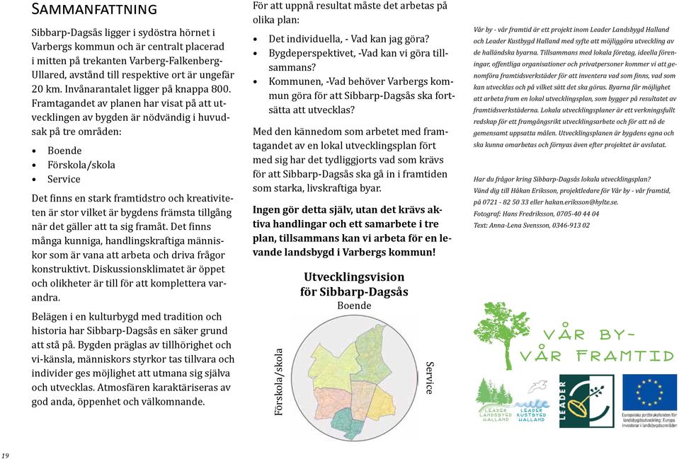 Framtagandet av planen har visat på att utvecklingen av bygden är nödvändig i huvudsak på tre områden: Boende Förskola/skola Service Det finns en stark framtidstro och kreativiteten är stor vilket är