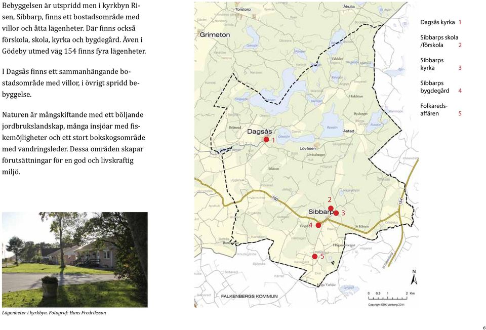 Naturen är mångskiftande med ett böljande jordbrukslandskap, många insjöar med fiskemöjligheter och ett stort bokskogsområde med vandringsleder.