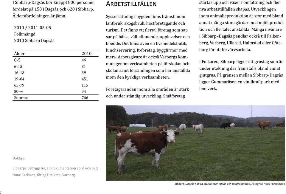 skogsbruk, hästföretagande och turism. Det finns ett flertal företag som satsar på hälsa, välbefinnande, upplevelser och boende.