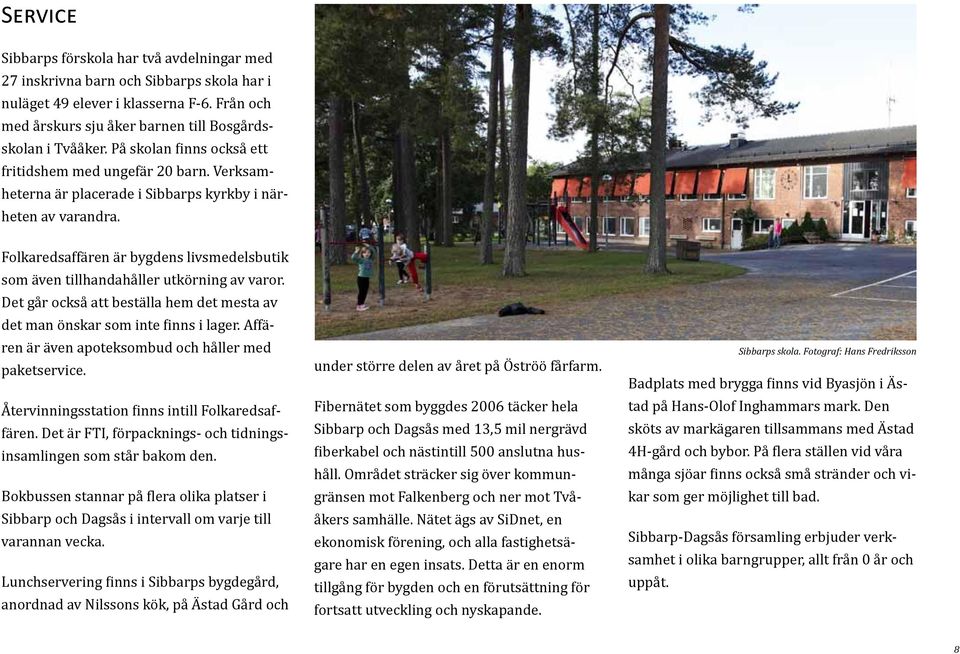 Folkaredsaffären är bygdens livsmedelsbutik som även tillhandahåller utkörning av varor. Det går också att beställa hem det mesta av det man önskar som inte finns i lager.