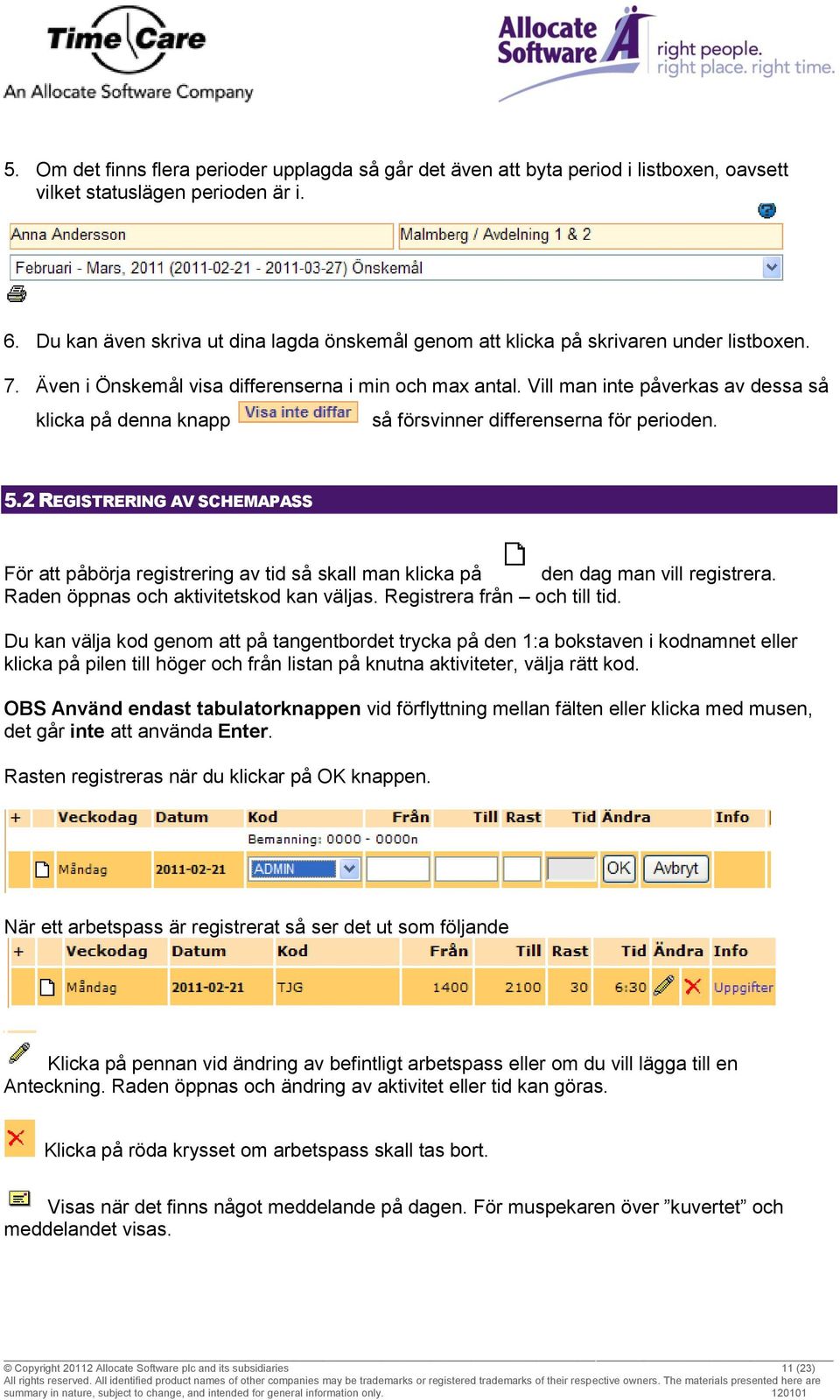 Vill man inte påverkas av dessa så klicka på denna knapp så försvinner differenserna för perioden. 5.