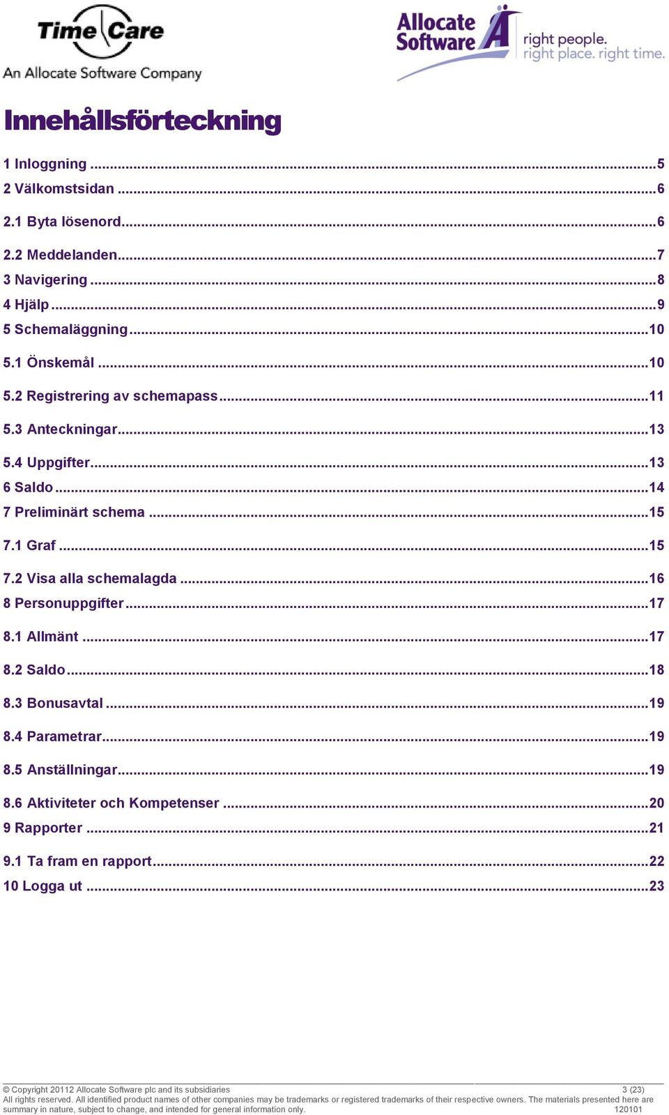 1 Graf... 15 7.2 Visa alla schemalagda... 16 8 Personuppgifter... 17 8.1 Allmänt... 17 8.2 Saldo... 18 8.3 Bonusavtal... 19 8.4 Parametrar... 19 8.5 Anställningar.