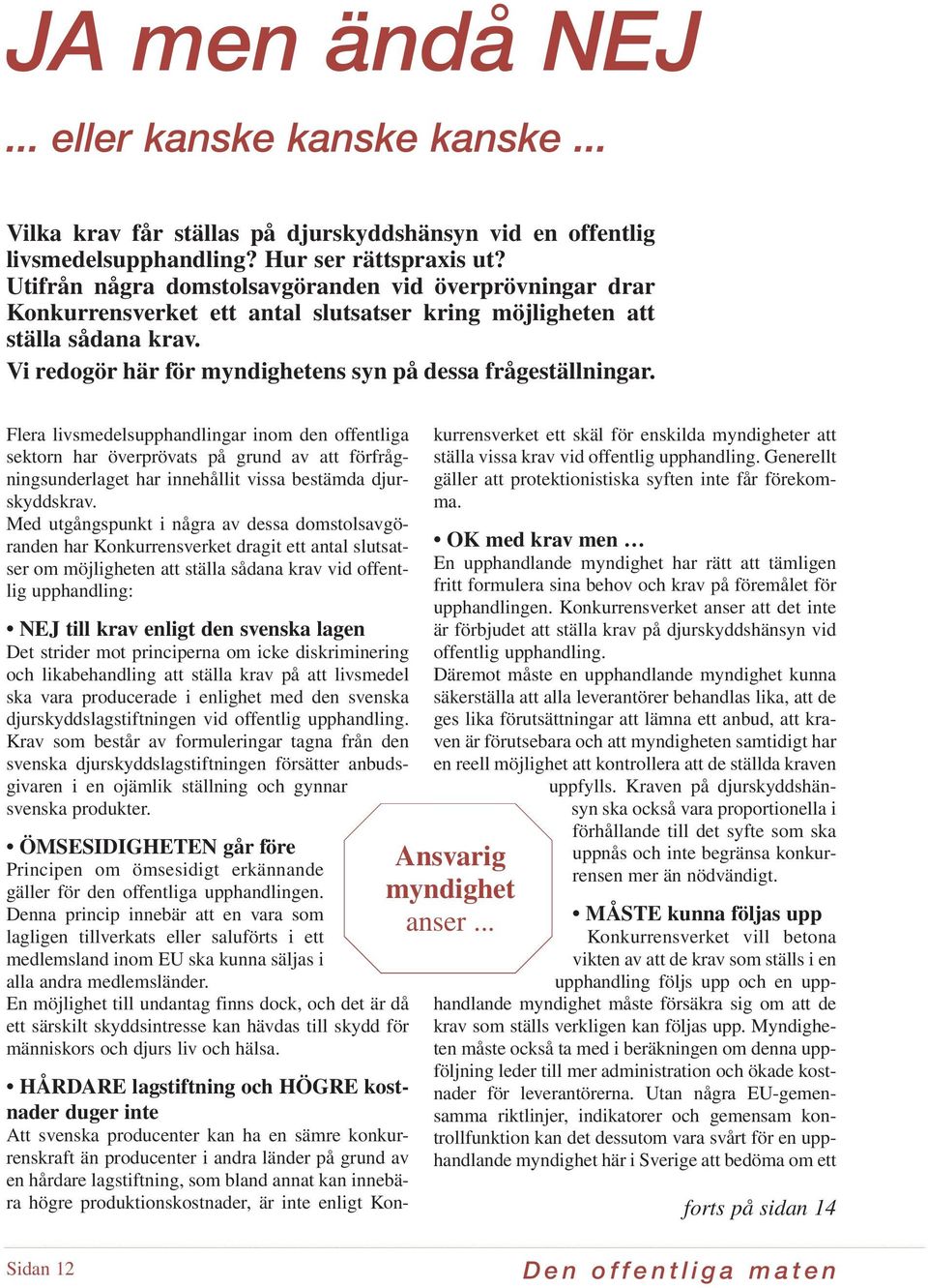 Av de slutsatser som Konkurrensverket dragit utifrån ett antal domstolsavgöranden framgår att verket anser att det inte är förbjudet att ställa krav på djurskyddshänsyn vid offentlig upphandling av