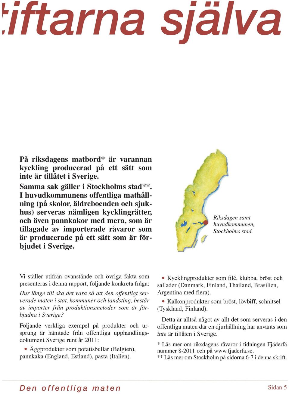 Detta kött, som alltså i huvudsak produceras med metoder som är olagliga i Sverige, serveras på skolor, daghem och äldreboenden i Stockholm.