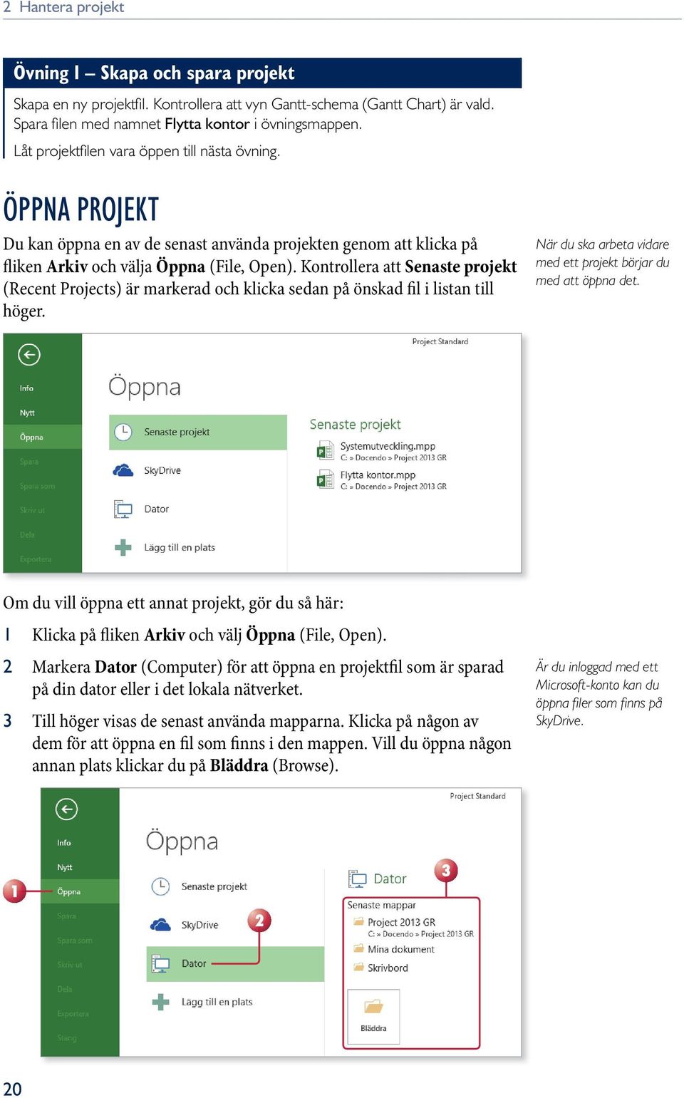 Kontrollera att Senaste projekt (Recent Projects) är markerad och klicka sedan på önskad fil i listan till höger. När du ska arbeta vidare med ett projekt börjar du med att öppna det.