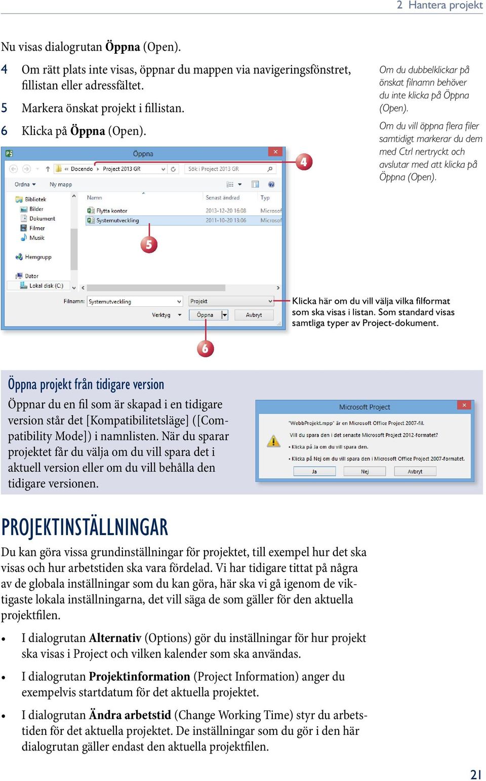 Om du vill öppna fl era fi ler samtidigt markerar du dem med Ctrl nertryckt och avslutar med att klicka på Öppna (Open). 5 Klicka här om du vill välja vilka fi lformat som ska visas i listan.