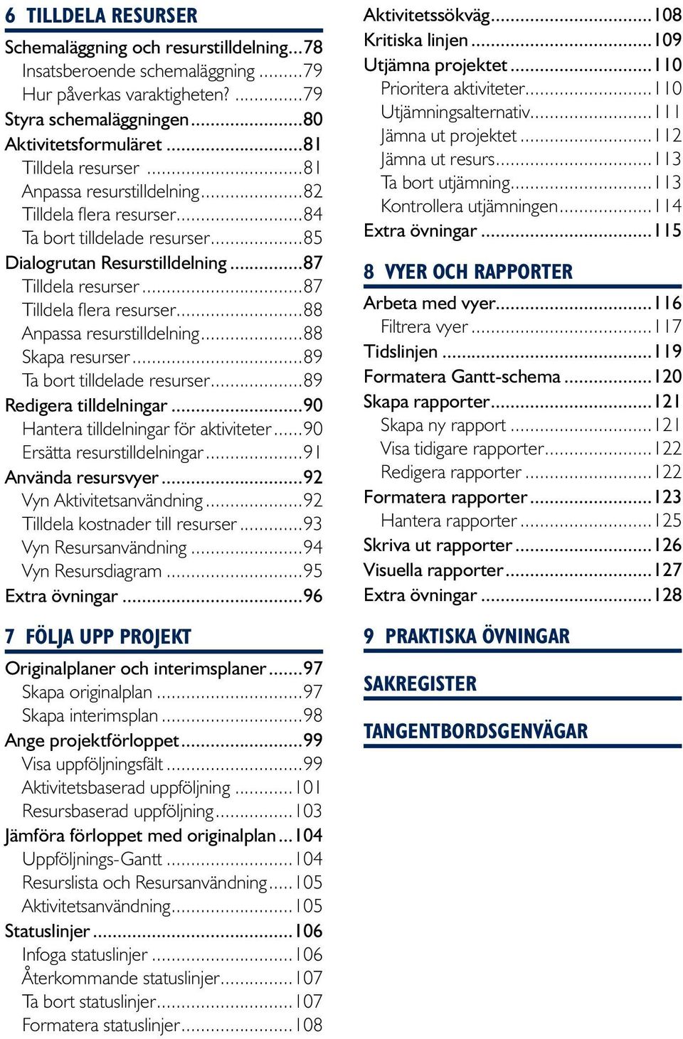 ..88 Anpassa resurstilldelning...88 Skapa resurser...89 Ta bort tilldelade resurser...89 Redigera tilldelningar...90 Hantera tilldelningar för aktiviteter...90 Ersätta resurstilldelningar.