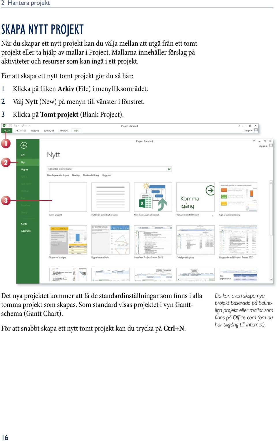 2 Välj Nytt (New) på menyn till vänster i fönstret. 3 Klicka på Tomt projekt (Blank Project). 1 2 3 Det nya projektet kommer att få de standardinställningar som finns i alla tomma projekt som skapas.