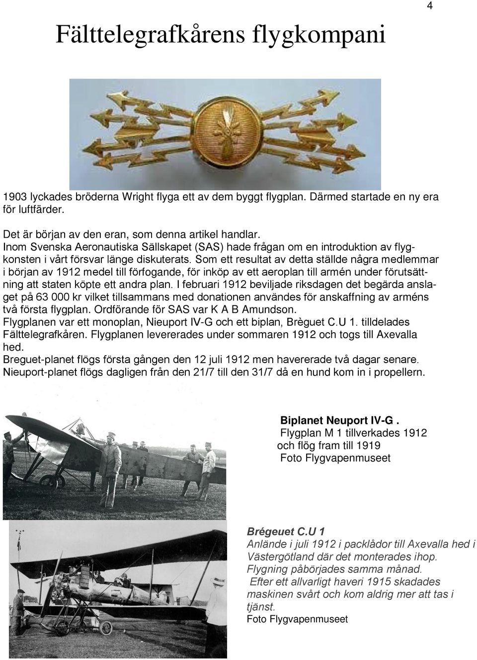 Som ett resultat av detta sta llde na gra medlemmar i bo rjan av 1912 medel till fo rfogande, fo r inko p av ett aeroplan till arme n under fo rutsa ttning att staten ko pte ett andra plan.
