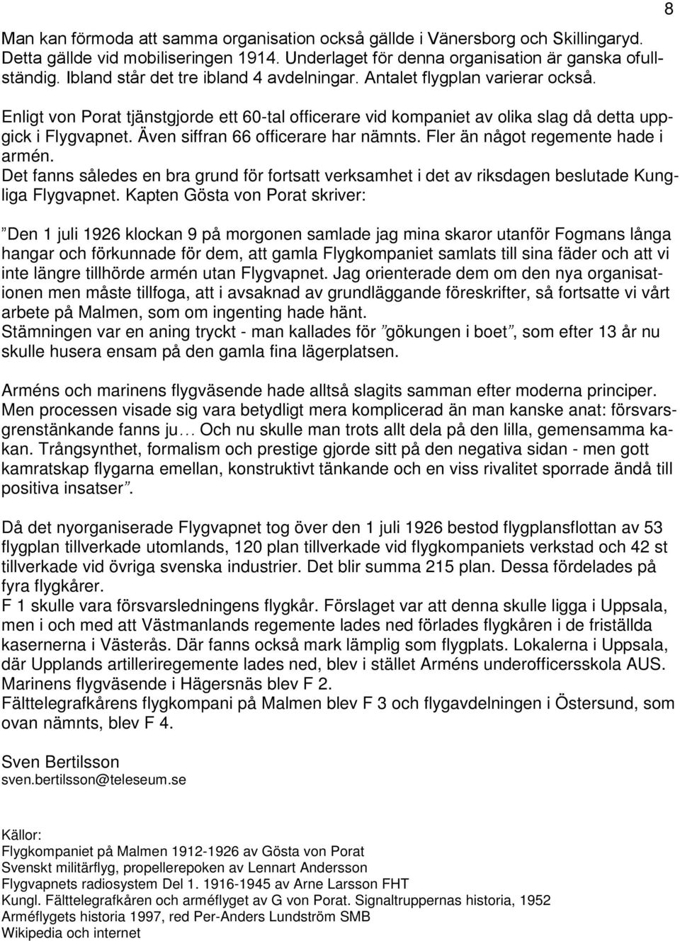 Även siffran 66 officerare har nämnts. Fler än något regemente hade i armén. Det fanns således en bra grund för fortsatt verksamhet i det av riksdagen beslutade Kungliga Flygvapnet.