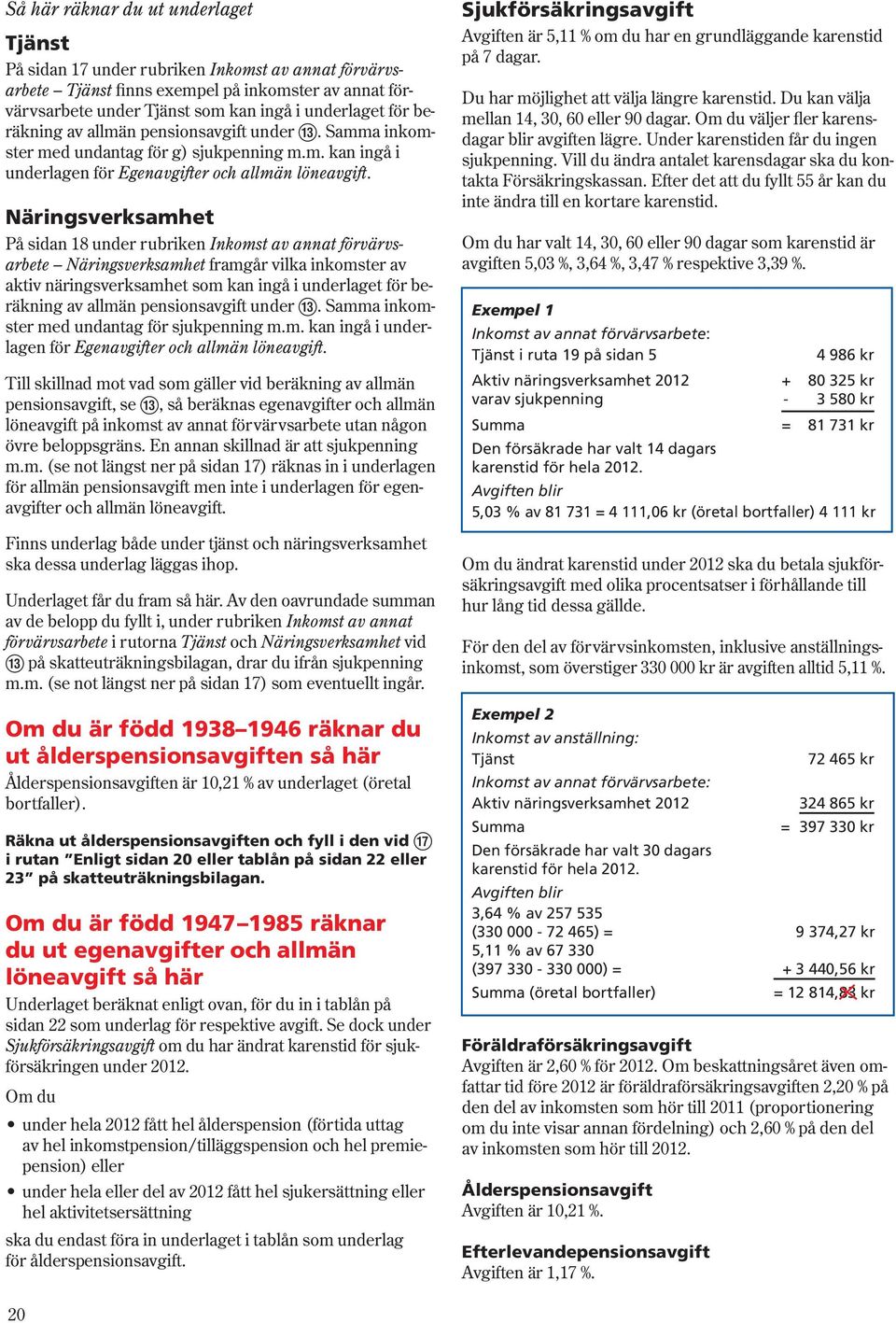 Näringsverksamhet På sidan 18 under rubriken Inkomst av annat förvärvsarbete Näringsverksamhet framgår vilka inkomster av aktiv näringsverksamhet som kan ingå i underlaget för beräkning av allmän