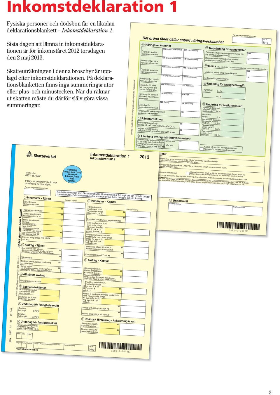 Skatteuträkningen i denna broschyr är upp - lagd efter inkomstdeklarationen. På deklarations blan ketten finns inga summerings rutor eller plus- och minustecken.