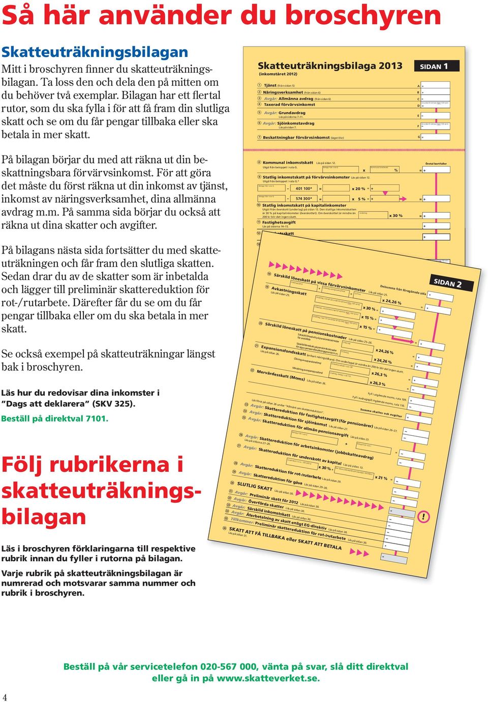 Tjänst (från sidan 5) @ Näringsverksamhet (från sidan 6) # Avgår: Allmänna avdrag (från sidan 6) $ Taxerad förvärvsinkomst % Avgår: Grundavdrag Läs på sidorna 7 11.