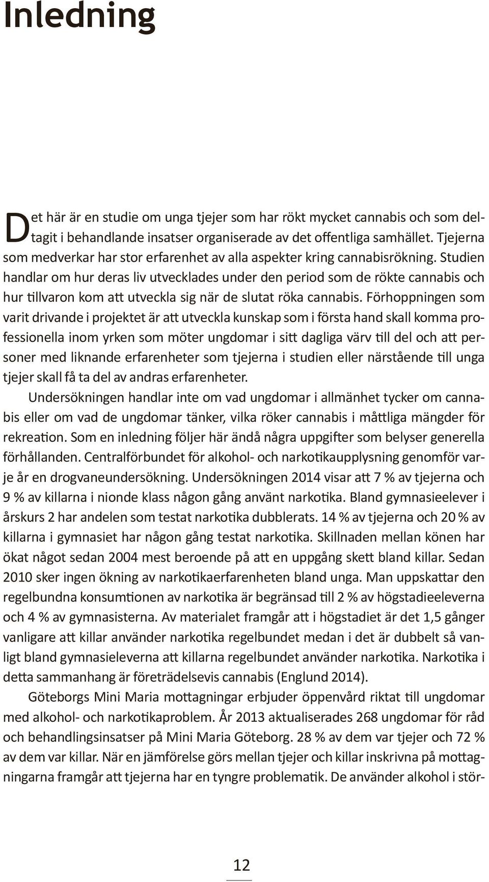 Studien handlar om hur deras liv utvecklades under den period som de rökte cannabis och hur tillvaron kom att utveckla sig när de slutat röka cannabis.