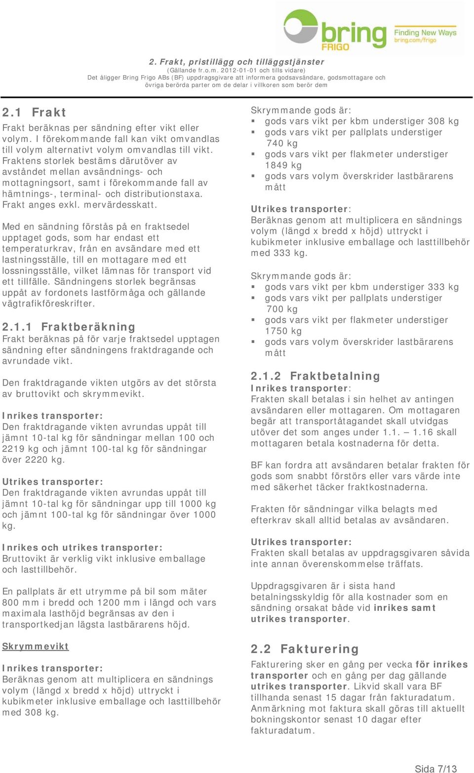 Med en sändning förstås på en fraktsedel upptaget gods, som har endast ett temperaturkrav, från en avsändare med ett lastningsställe, till en mottagare med ett lossningsställe, vilket lämnas för