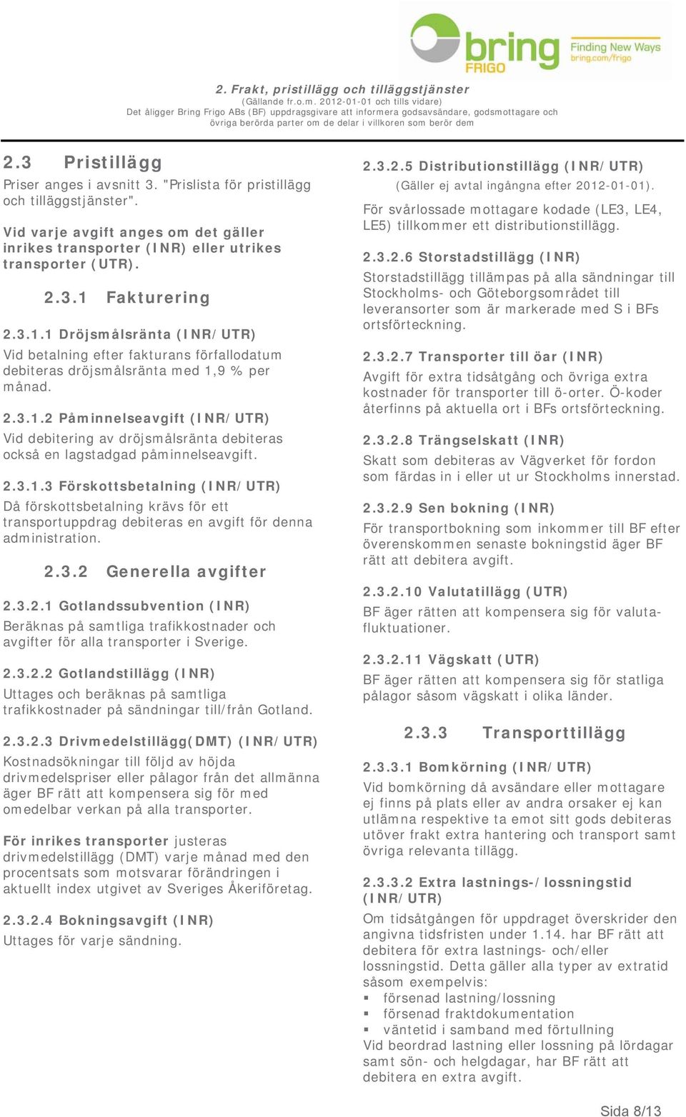 Fakturering 2.3.1.1 Dröjsmålsränta (INR/UTR) Vid betalning efter fakturans förfallodatum debiteras dröjsmålsränta med 1,9 % per månad. 2.3.1.2 Påminnelseavgift (INR/UTR) Vid debitering av dröjsmålsränta debiteras också en lagstadgad påminnelseavgift.
