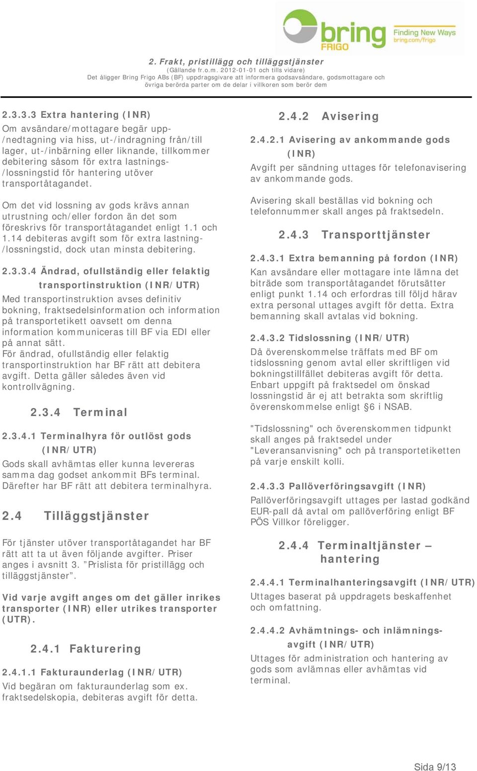 /lossningstid för hantering utöver transportåtagandet. Om det vid lossning av gods krävs annan utrustning och/eller fordon än det som föreskrivs för transportåtagandet enligt 1.1 och 1.