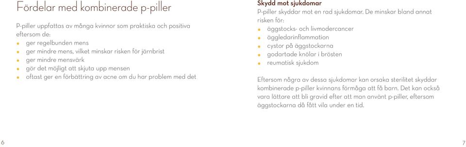 De minskar bland annat risken för: äggstocks- och livmodercancer äggledarinflammation cystor på äggstockarna godartade knölar i brösten reumatisk sjukdom Eftersom några av dessa sjukdomar