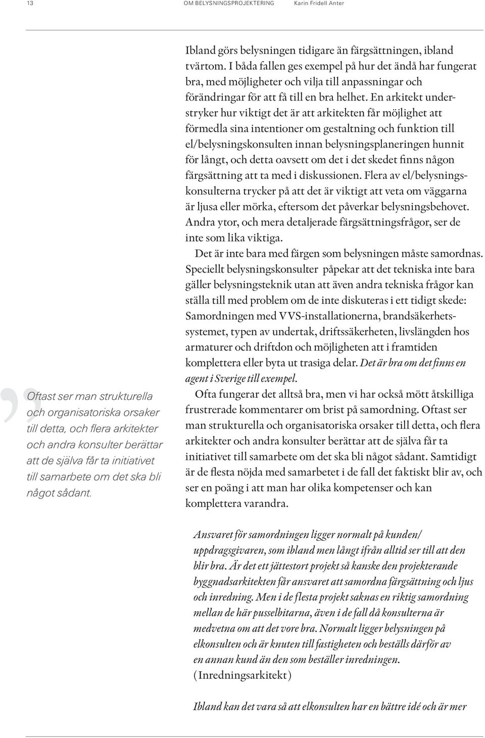 I båda fallen ges exempel på hur det ändå har fungerat bra, med möjligheter och vilja till anpassningar och förändringar för att få till en bra helhet.