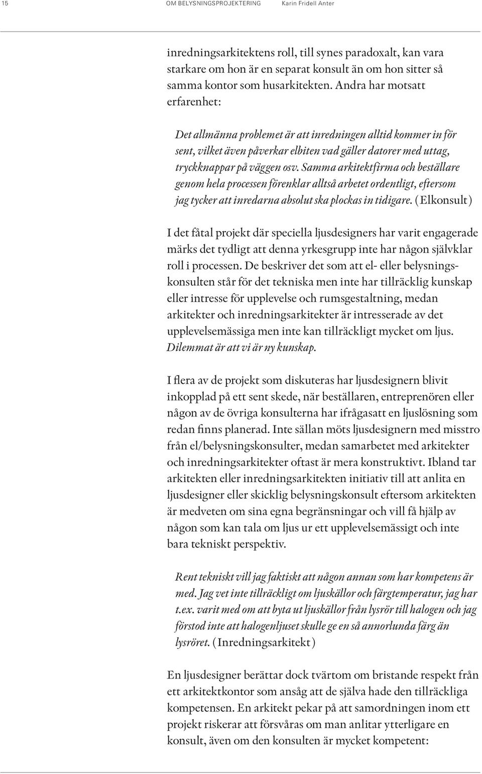 Samma arkitektfirma och beställare genom hela processen förenklar alltså arbetet ordentligt, eftersom jag tycker att inredarna absolut ska plockas in tidigare.