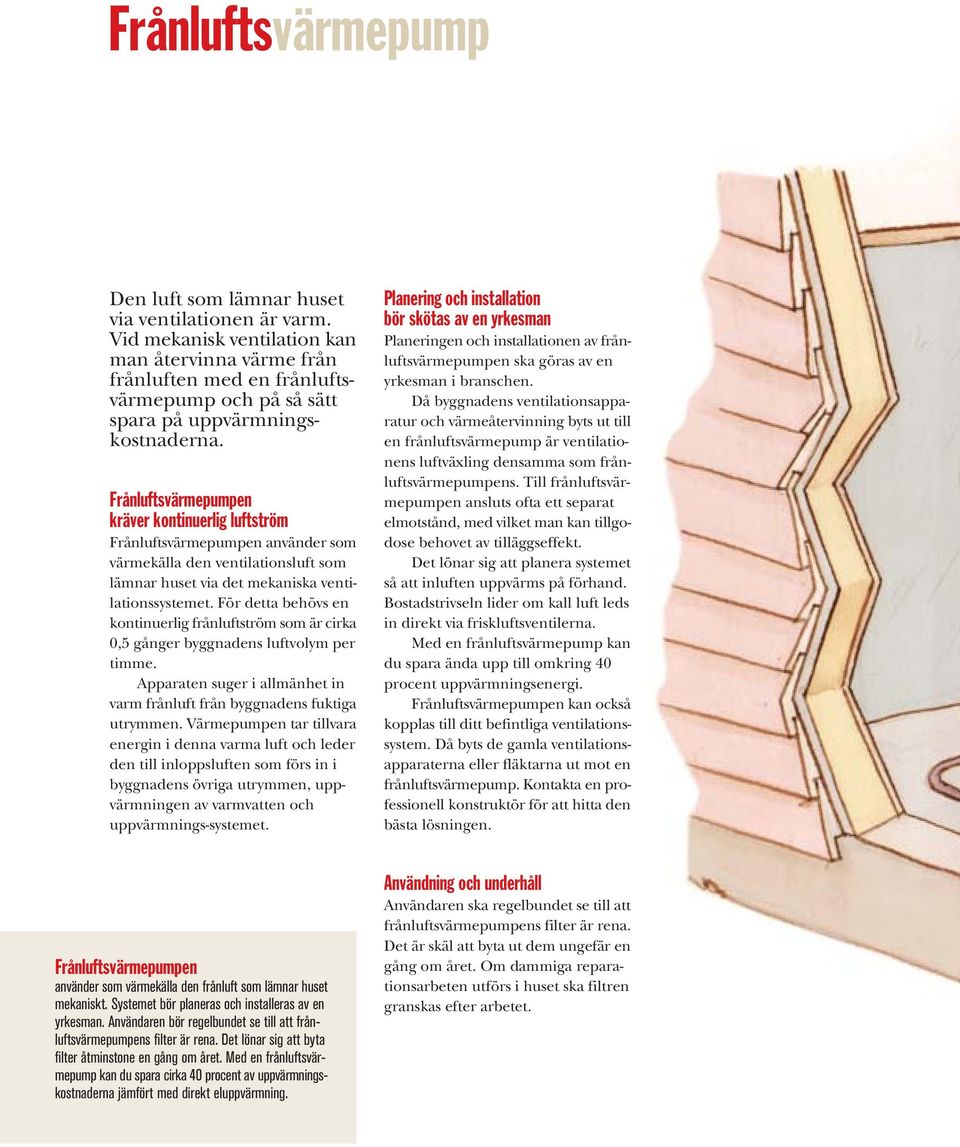 Frånluftsvärmepumpen kräver kontinuerlig luftström Frånluftsvärmepumpen använder som värmekälla den ventilationsluft som lämnar huset via det mekaniska ventilationssystemet.