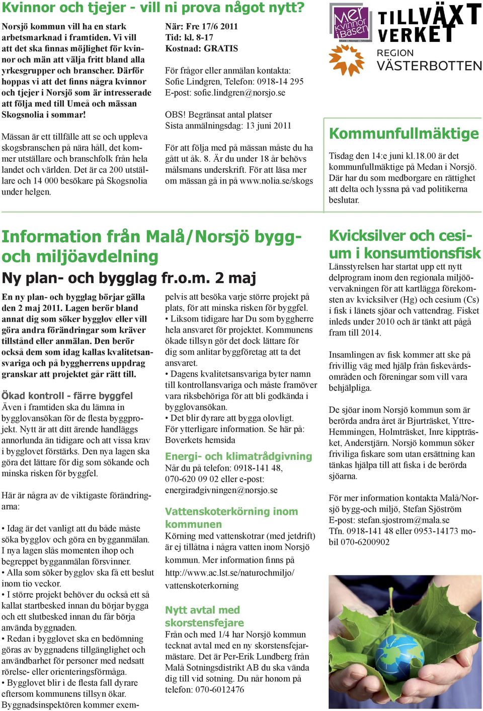 Därför hoppas vi att det finns några kvinnor och tjejer i Norsjö som är intresserade att följa med till Umeå och mässan Skogsnolia i sommar!
