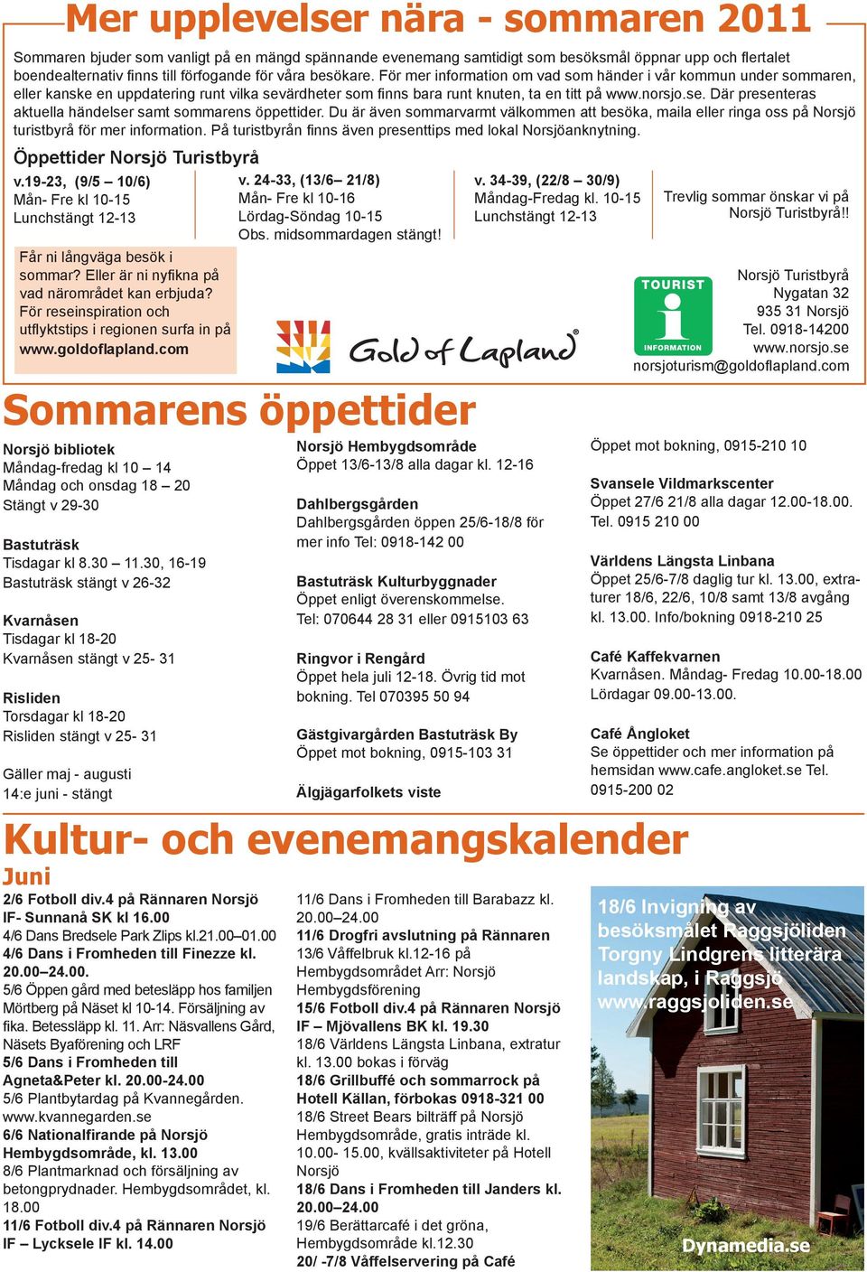 Du är även sommarvarmt välkommen att besöka, maila eller ringa oss på Norsjö turistbyrå för mer information. På turistbyrån finns även presenttips med lokal Norsjöanknytning.