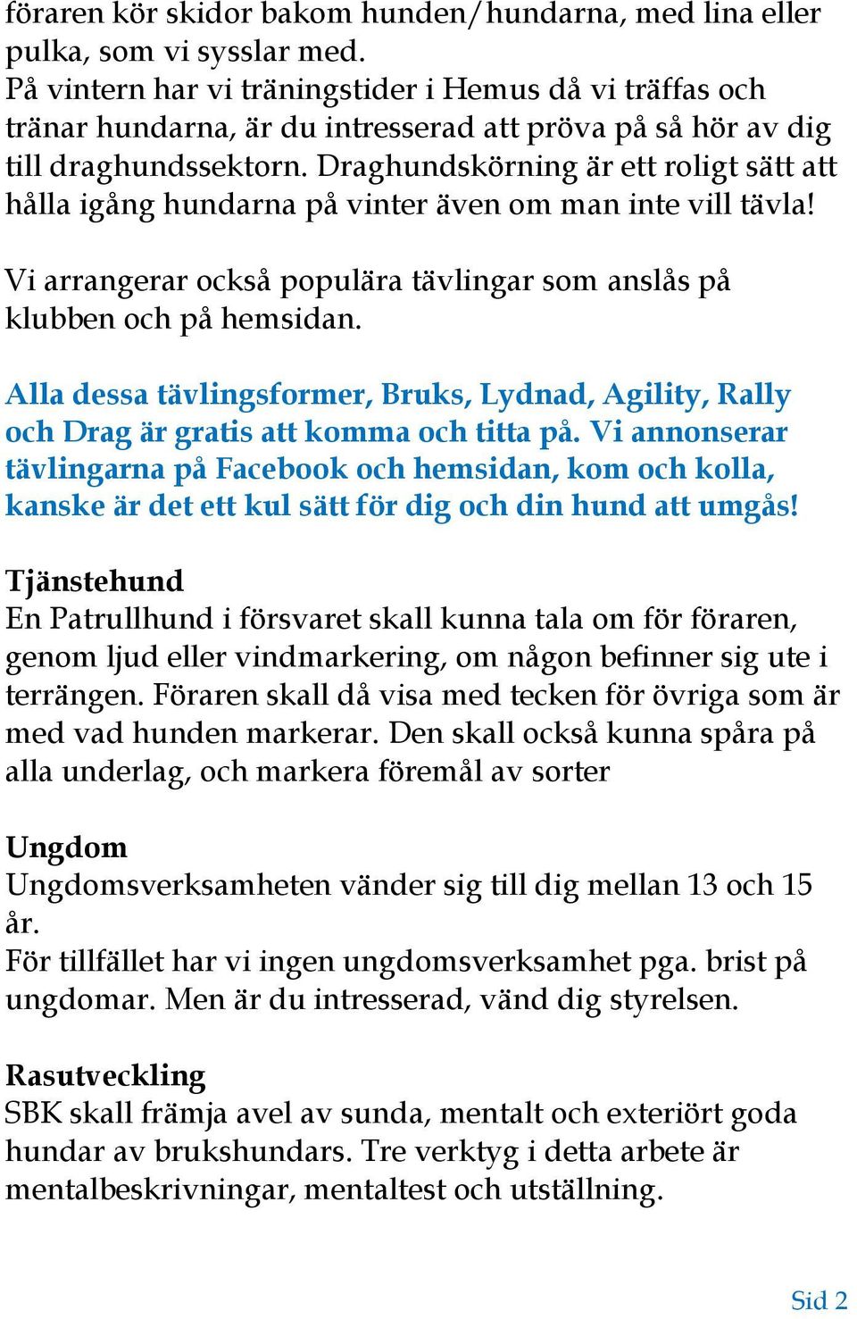 Draghundskörning är ett roligt sätt att hålla igång hundarna på vinter även om man inte vill tävla! Vi arrangerar också populära tävlingar som anslås på klubben och på hemsidan.