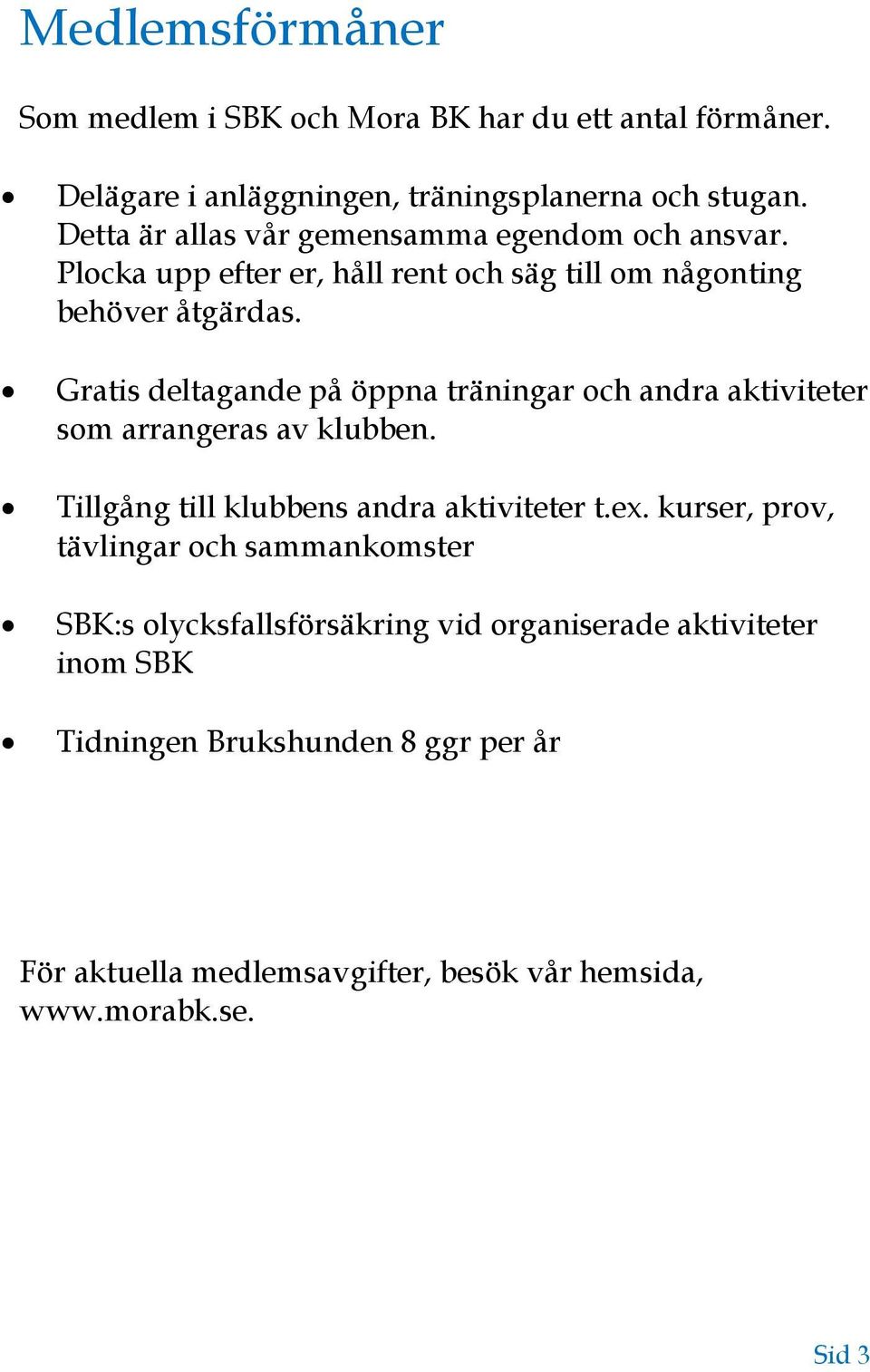 Gratis deltagande på öppna träningar och andra aktiviteter som arrangeras av klubben. Tillgång till klubbens andra aktiviteter t.ex.