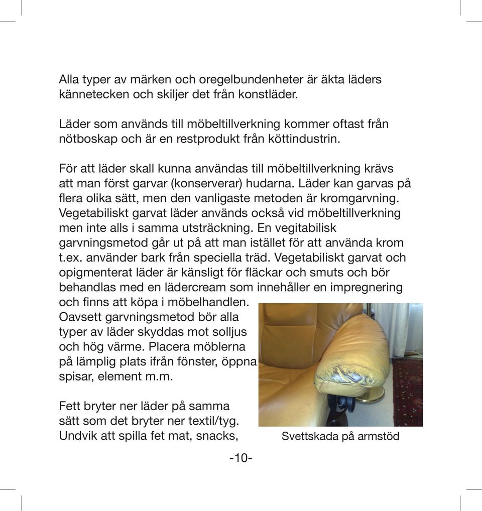 För att läder skall kunna användas till möbeltillverkning krävs att man först garvar (konserverar) hudarna. Läder kan garvas på flera olika sätt, men den vanligaste metoden är kromgarvning.