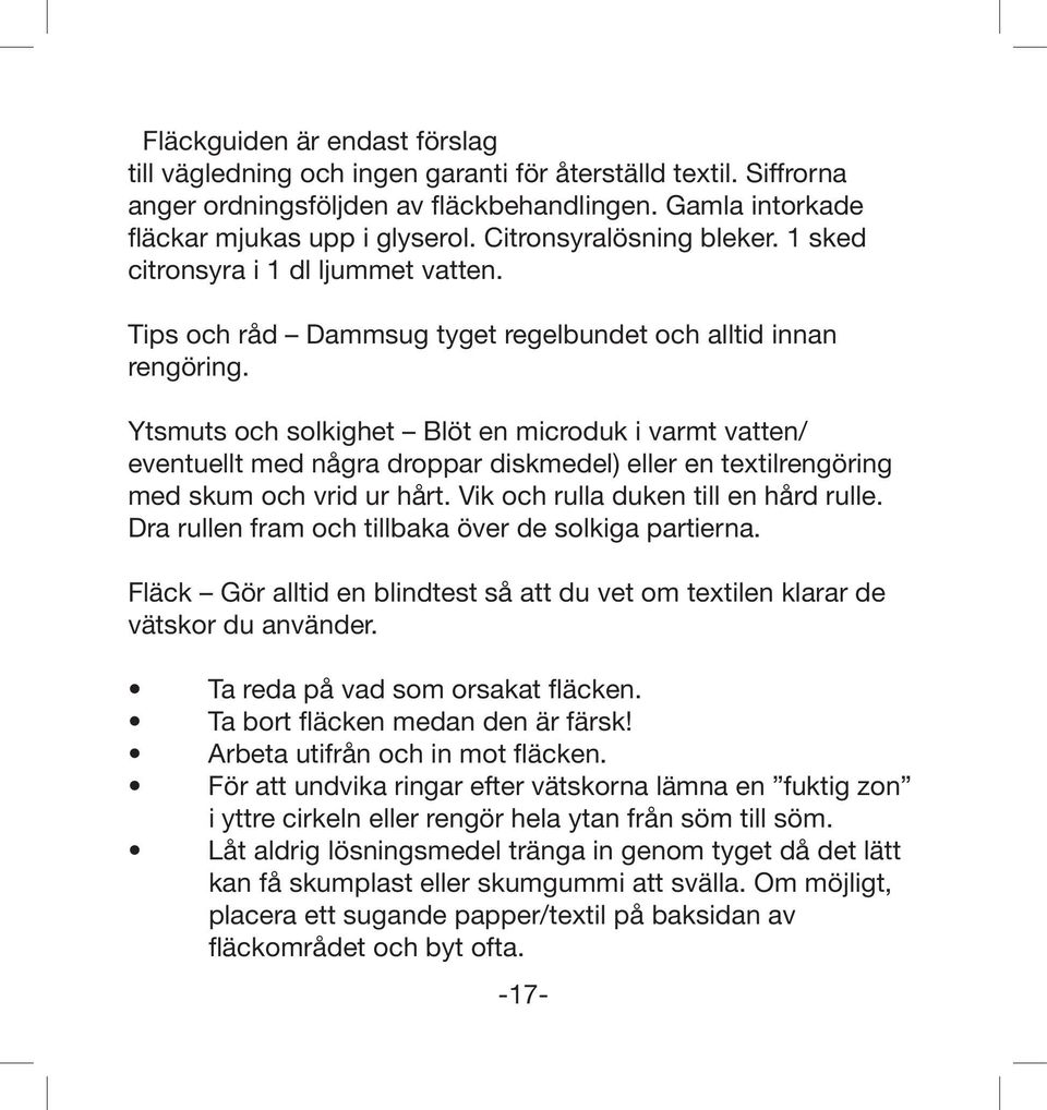 Ytsmuts och solkighet Blöt en microduk i varmt vatten/ eventuellt med några droppar diskmedel) eller en textilrengöring med skum och vrid ur hårt. Vik och rulla duken till en hård rulle.