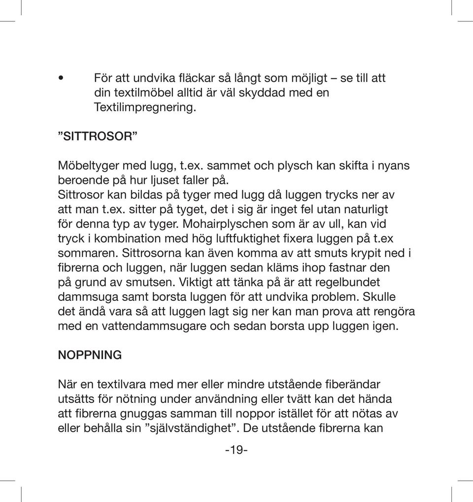 Mohairplyschen som är av ull, kan vid tryck i kombination med hög luftfuktighet fixera luggen på t.ex sommaren.