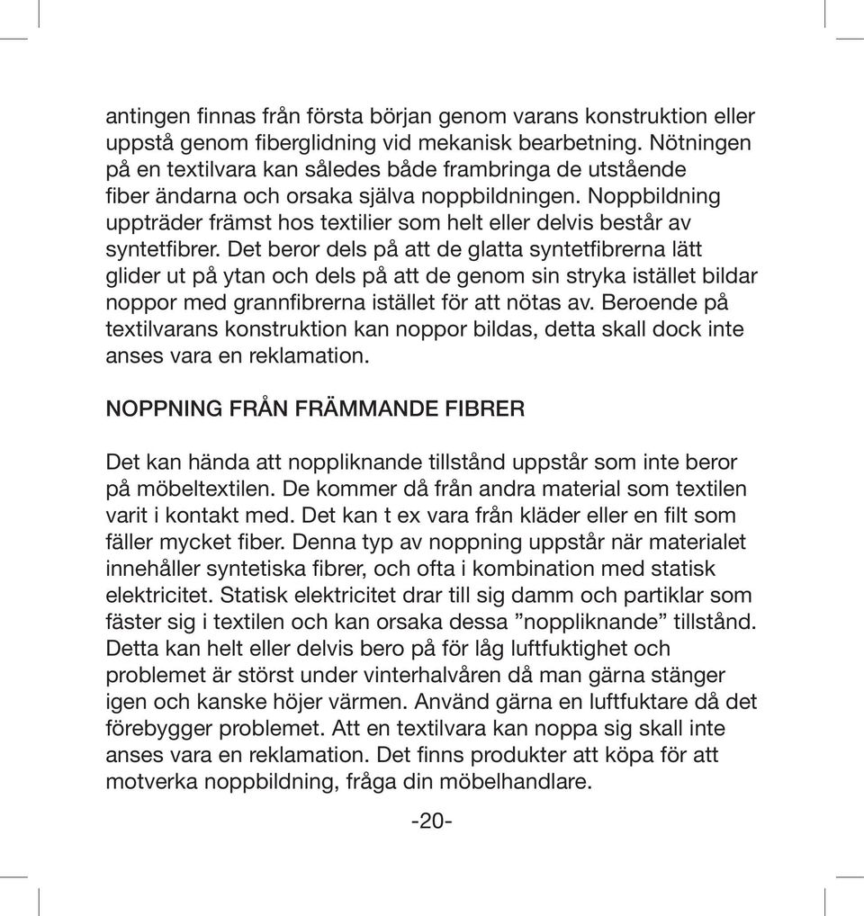 Noppbildning uppträder främst hos textilier som helt eller delvis består av syntetfibrer.