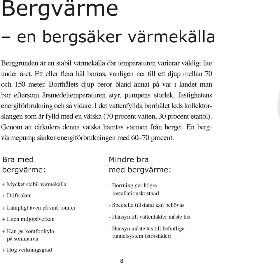 I det vattenfyllda borrhålet leds kollektorslangen som är fylld med en vätska (70 procent vatten, 30 procent etanol). Genom att cirkulera denna vätska hämtas värmen från berget.
