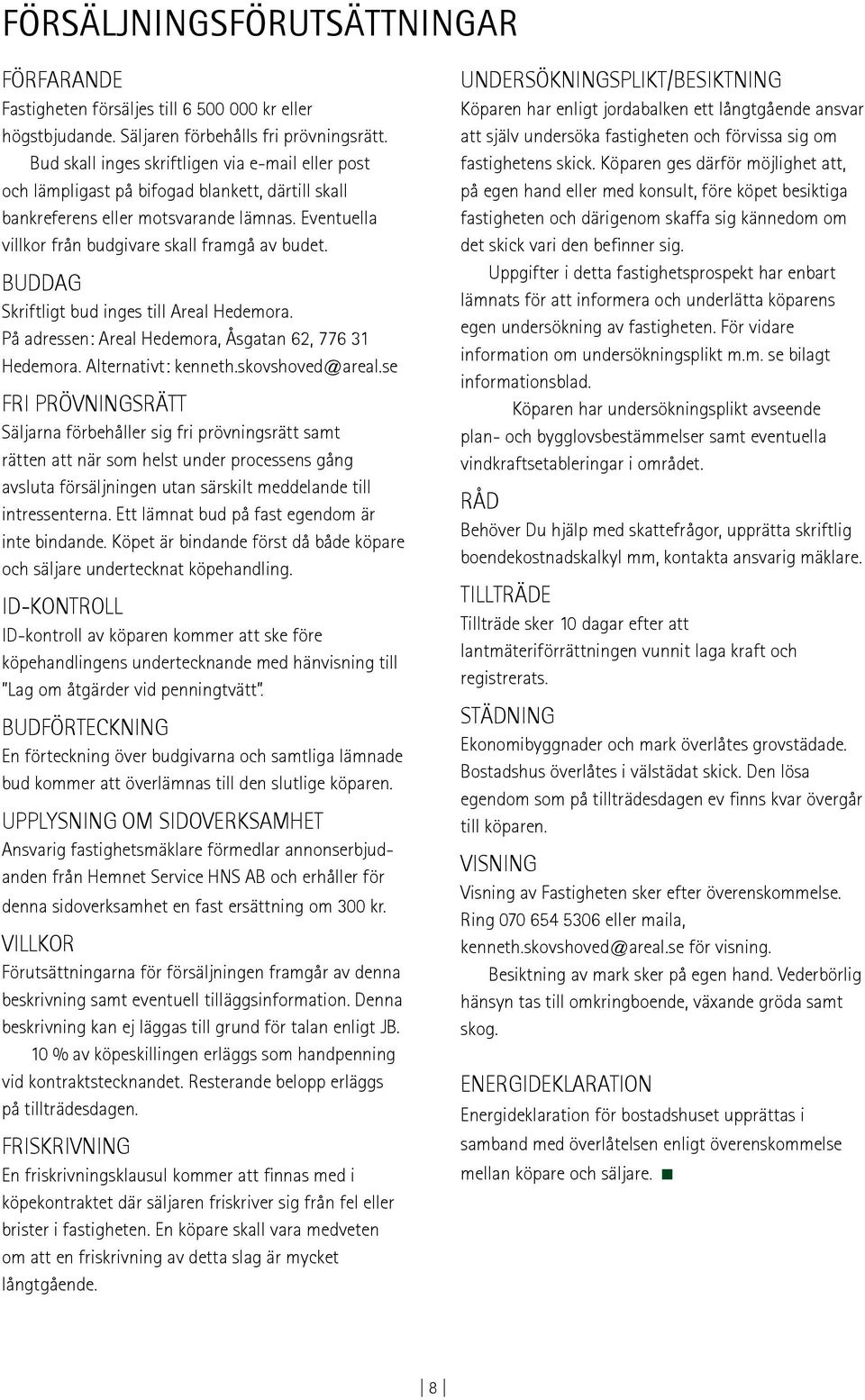 BUDDAG Skriftligt bud inges till Areal Hedemora. På adressen: Areal Hedemora, Åsgatan 62, 776 31 Hedemora. Alternativt: kenneth.skovshoved@areal.
