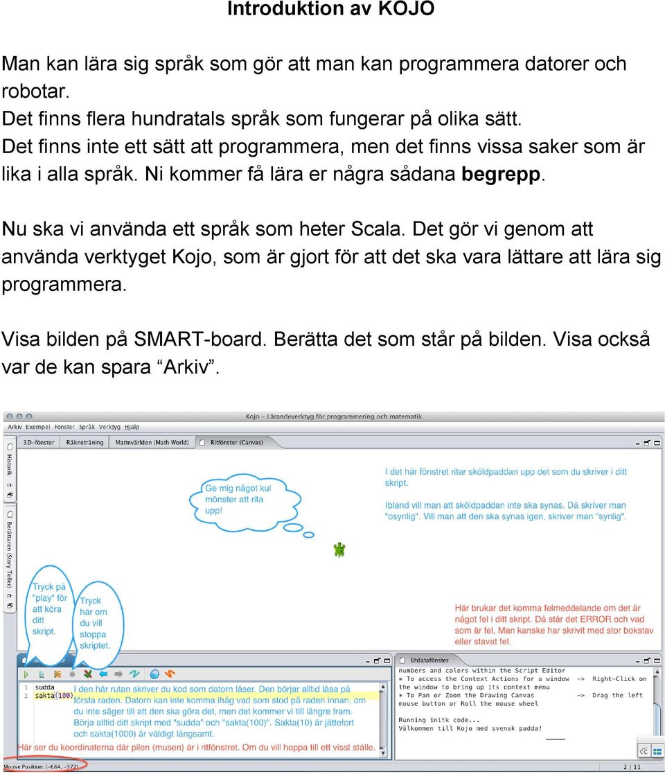 Det finns inte ett sätt att programmera, men det finns vissa saker som är lika i alla språk. Ni kommer få lära er några sådana begrepp.