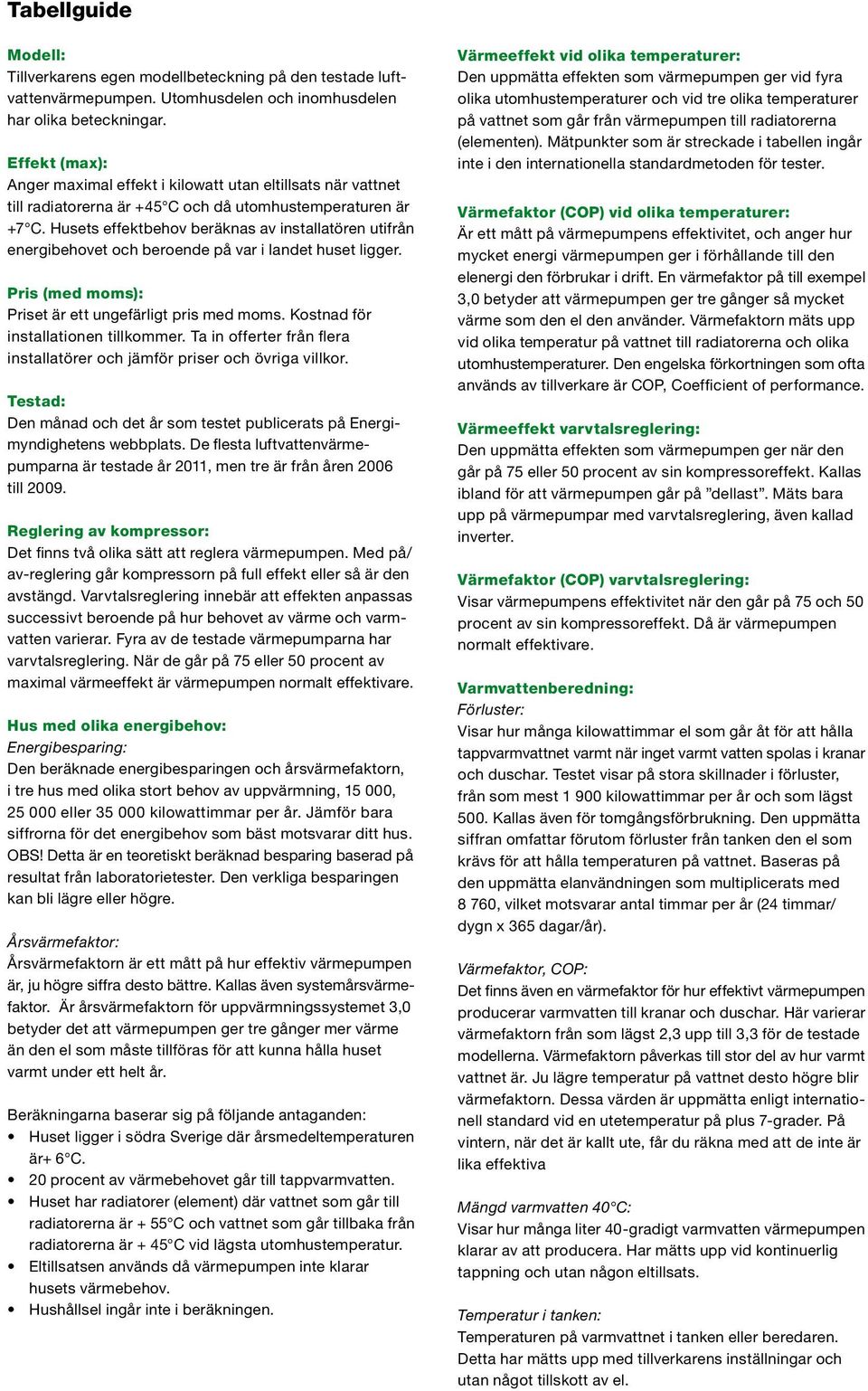 Husets effektbehov beräknas av installatören utifrån energibehovet och beroende på var i landet huset ligger. Pris (med moms): Priset är ett ungefärligt pris med moms.
